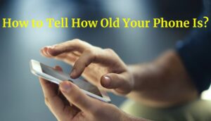 How to Tell How Old Is Your Phone