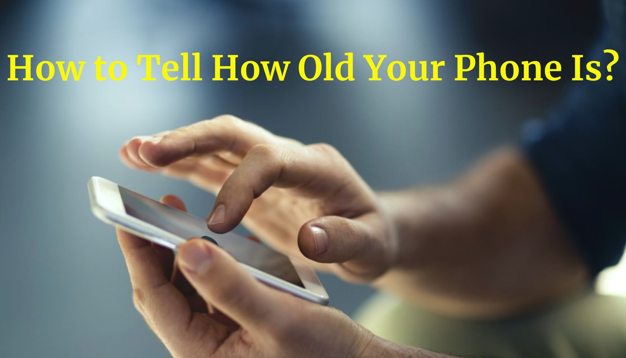 How to Tell How Old Is Your Phone